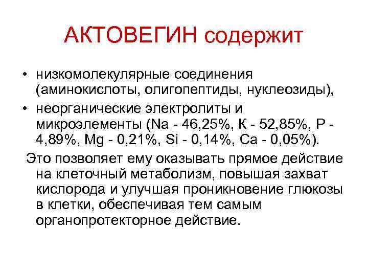 АКТОВЕГИН содержит • низкомолекулярные соединения (аминокислоты, олигопептиды, нуклеозиды), • неорганические электролиты и микроэлементы (Na