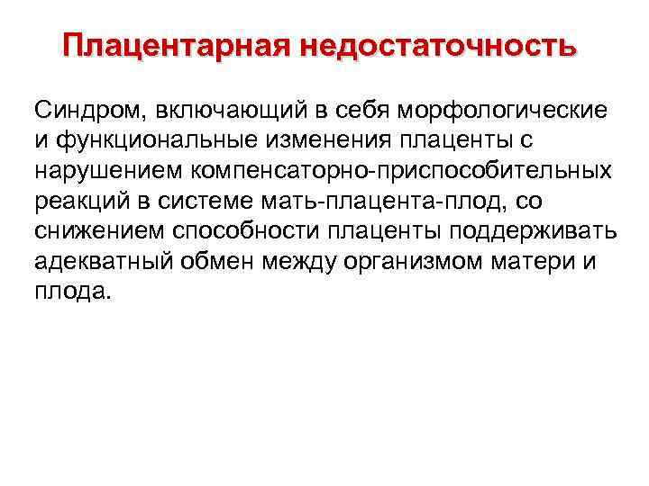 Плацентарная недостаточность Синдром, включающий в себя морфологические и функциональные изменения плаценты с нарушением компенсаторно-приспособительных