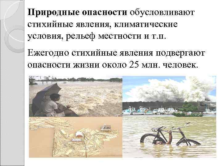 Природные опасности обусловливают стихийные явления, климатические условия, рельеф местности и т. п. Ежегодно стихийные