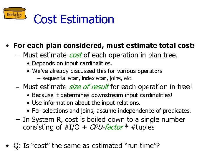 Cost Estimation • For each plan considered, must estimate total cost: – Must estimate