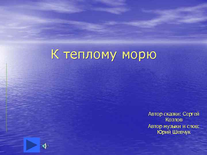 К теплому морю Автор сказки: Сергей Козлов Автор музыки и слов: Юрий Шевчук 