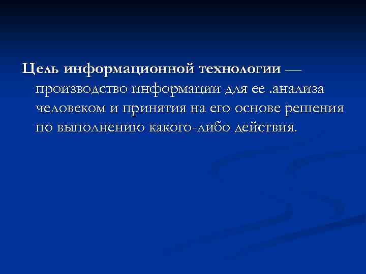 Цель информационной технологии — производство информации для ее. анализа человеком и принятия на его
