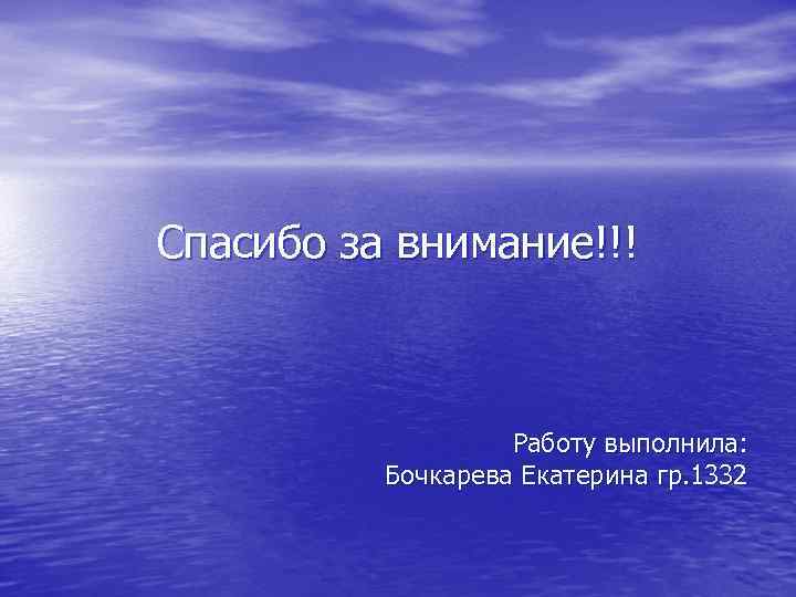 Спасибо за внимание!!! Работу выполнила: Бочкарева Екатерина гр. 1332 