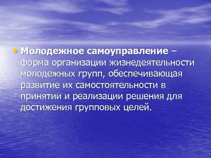  • Молодежное самоуправление – форма организации жизнедеятельности молодежных групп, обеспечивающая развитие их самостоятельности
