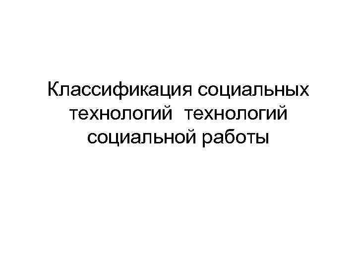 Классификация социальных технологий социальной работы 