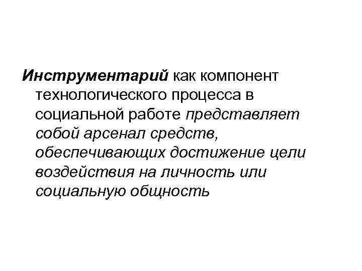 Инструментарий как компонент технологического процесса в социальной работе представляет собой арсенал средств, обеспечивающих достижение