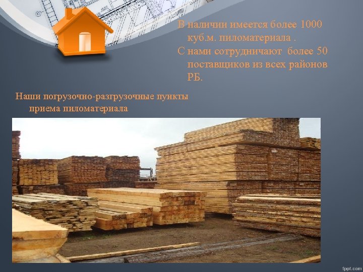 В наличии имеется более 1000 куб. м. пиломатериала. С нами сотрудничают более 50 поставщиков
