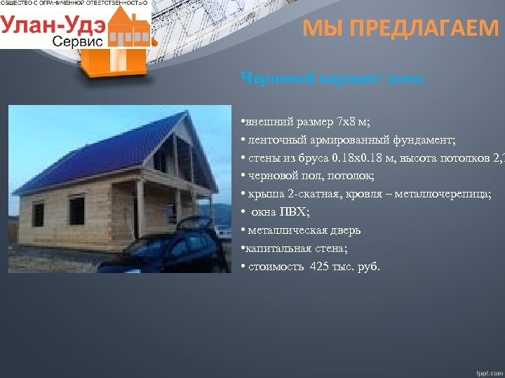 МЫ ПРЕДЛАГАЕМ Черновой вариант дома • внешний размер 7 х8 м; • ленточный армированный