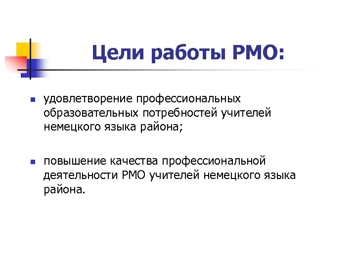 Цели работы РМО: n n удовлетворение профессиональных образовательных потребностей учителей немецкого языка района; повышение