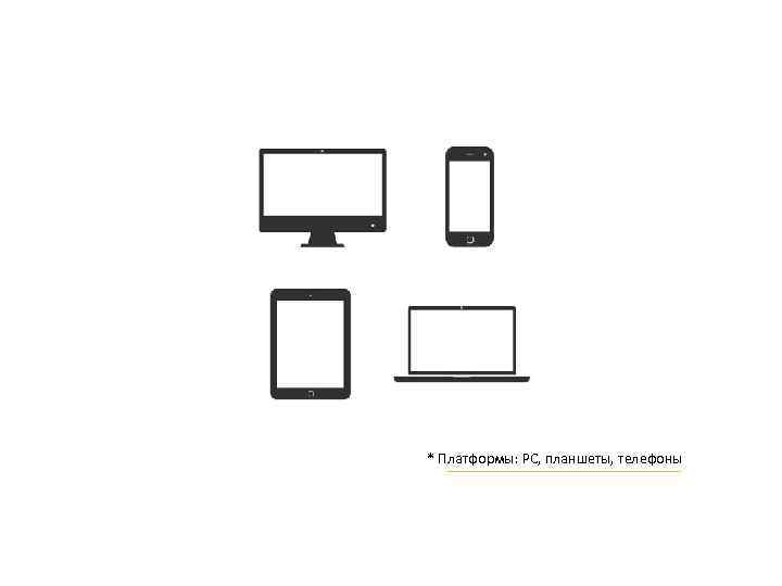 * Платформы: PC, планшеты, телефоны 