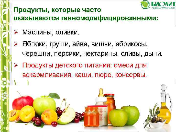 Продукты, которые часто оказываются генномодифицированными: Ø Маслины, оливки. Ø Яблоки, груши, айва, вишни, абрикосы,