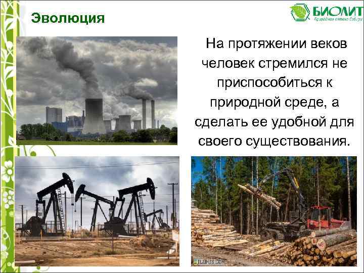 Эволюция На протяжении веков человек стремился не приспособиться к природной среде, а сделать ее