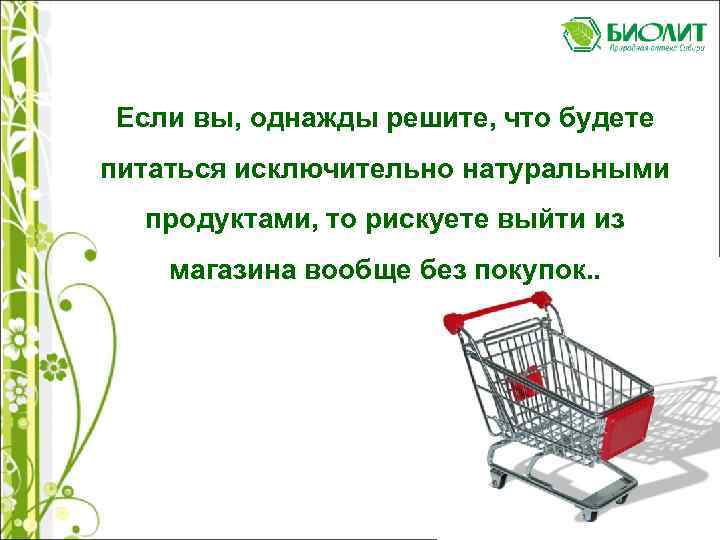 Если вы, однажды решите, что будете питаться исключительно натуральными продуктами, то рискуете выйти из