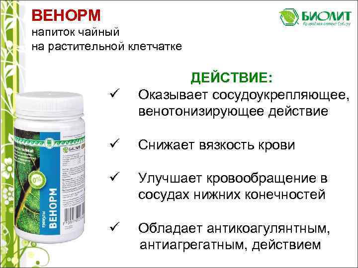 ВЕНОРМ напиток чайный на растительной клетчатке ü ДЕЙСТВИЕ: Оказывает сосудоукрепляющее, венотонизирующее действие ü Снижает