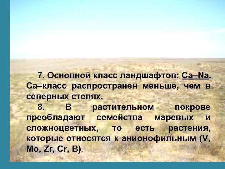 7. Основной класс ландшафтов: Са–Na. Са–класс распространен меньше, чем в северных степях. 8. В