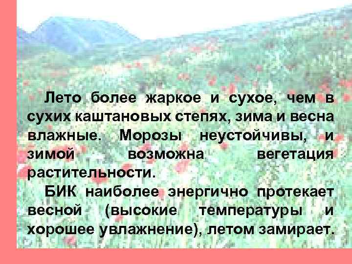 Лето более жаркое и сухое, чем в сухих каштановых степях, зима и весна влажные.