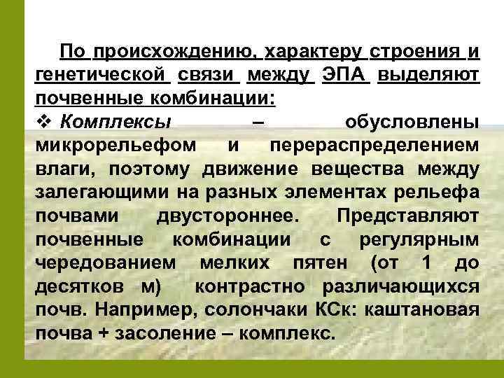 По происхождению, характеру строения и генетической связи между ЭПА выделяют почвенные комбинации: v Комплексы