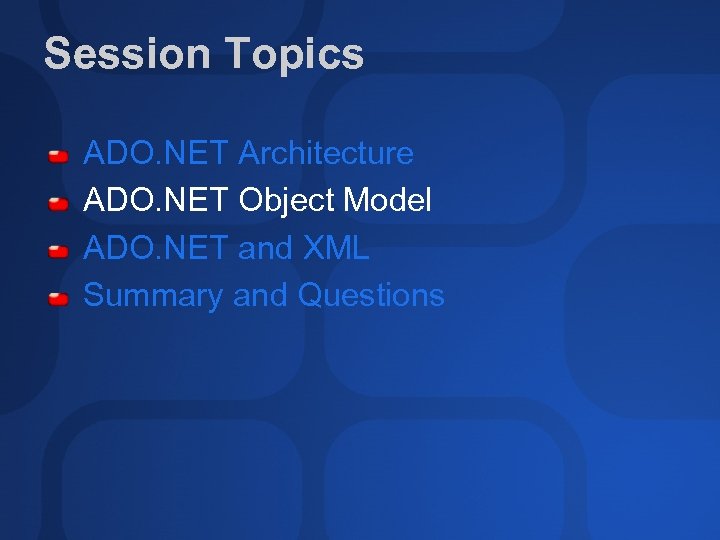 Session Topics ADO. NET Architecture ADO. NET Object Model ADO. NET and XML Summary