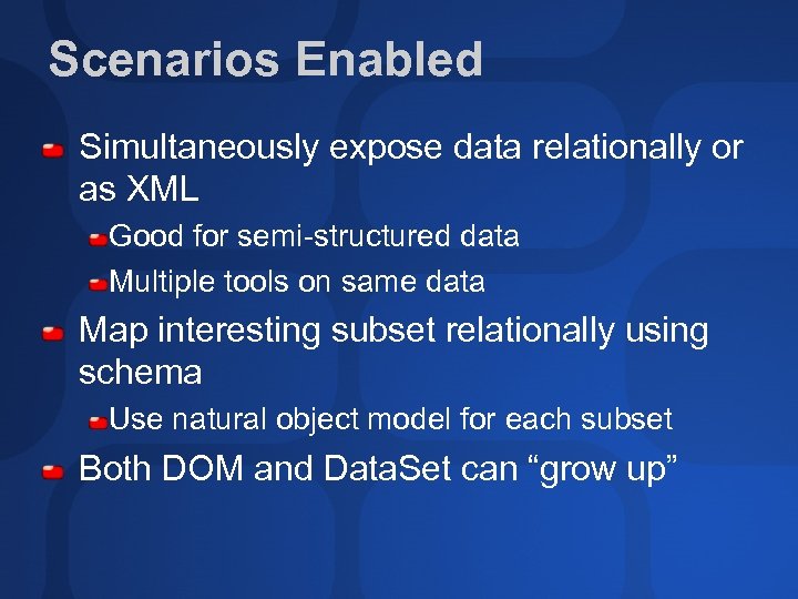 Scenarios Enabled Simultaneously expose data relationally or as XML Good for semi-structured data Multiple