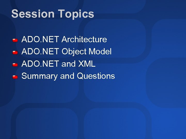 Session Topics ADO. NET Architecture ADO. NET Object Model ADO. NET and XML Summary