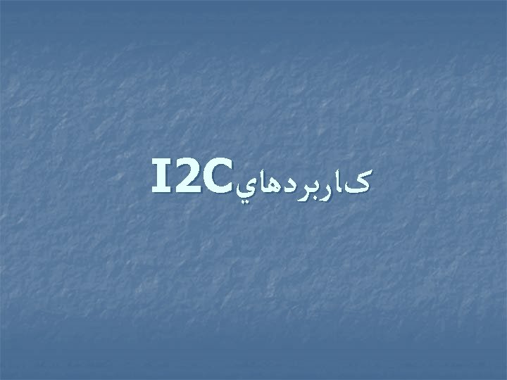  کﺎﺭﺑﺮﺩﻫﺎﻱ I 2 C 