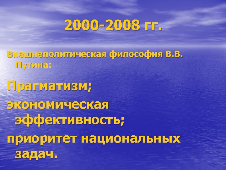 2000 -2008 гг. Внешнеполитическая философия В. В. Путина: Прагматизм; экономическая эффективность; приоритет национальных задач.