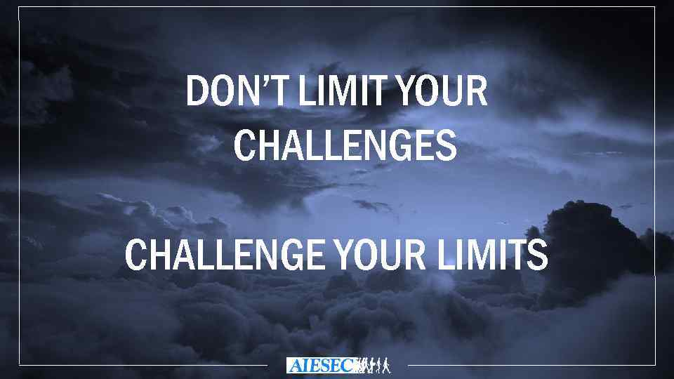 DON’T LIMIT YOUR CHALLENGES CHALLENGE YOUR LIMITS 