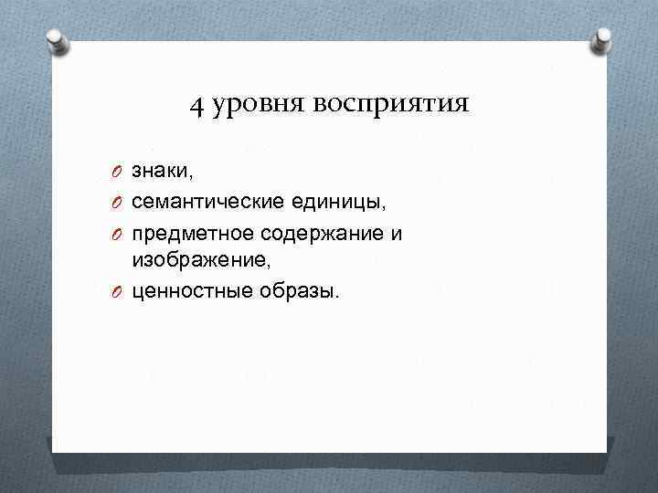 4 уровня восприятия O знаки, O семантические единицы, O предметное содержание и изображение, O