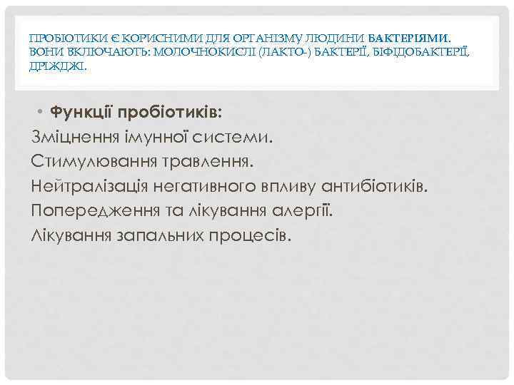 ПРОБІОТИКИ Є КОРИСНИМИ ДЛЯ ОРГАНІЗМУ ЛЮДИНИ БАКТЕРІЯМИ. ВОНИ ВКЛЮЧАЮТЬ: МОЛОЧНОКИСЛІ (ЛАКТО-) БАКТЕРІЇ, БІФІДОБАКТЕРІЇ, ДРІЖДЖІ.