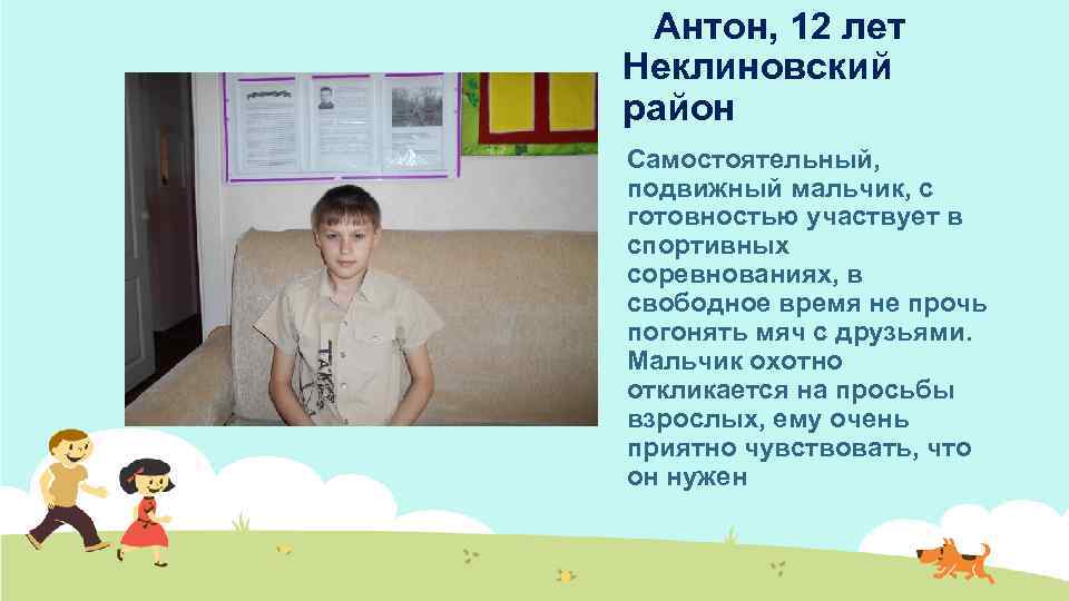 Антон, 12 лет Неклиновский район Самостоятельный, подвижный мальчик, с готовностью участвует в спортивных соревнованиях,