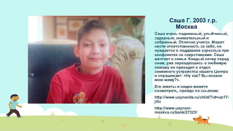 Саша Г. 2003 г. р. Москва Саша очень подвижный, улыбчивый, задорный, внимательный и собранный.