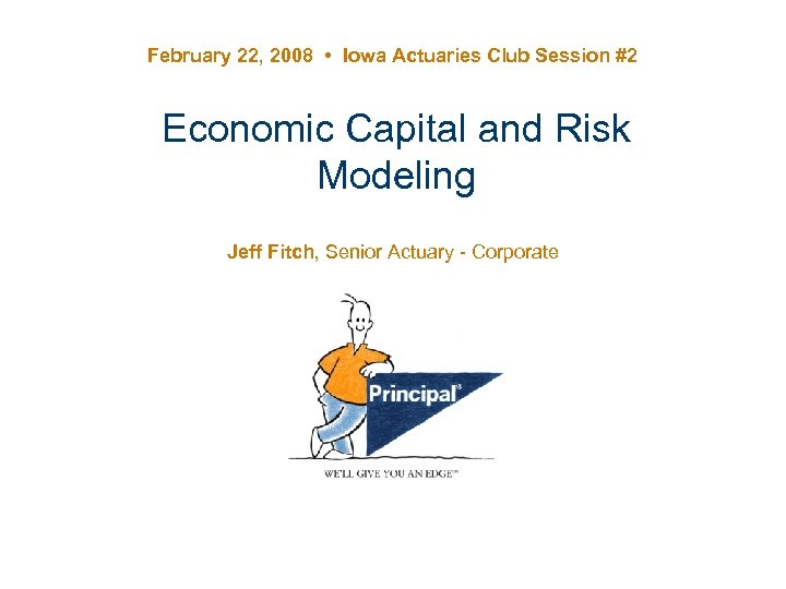 February 22, 2008 • Iowa Actuaries Club Session #2 Economic Capital and Risk Modeling