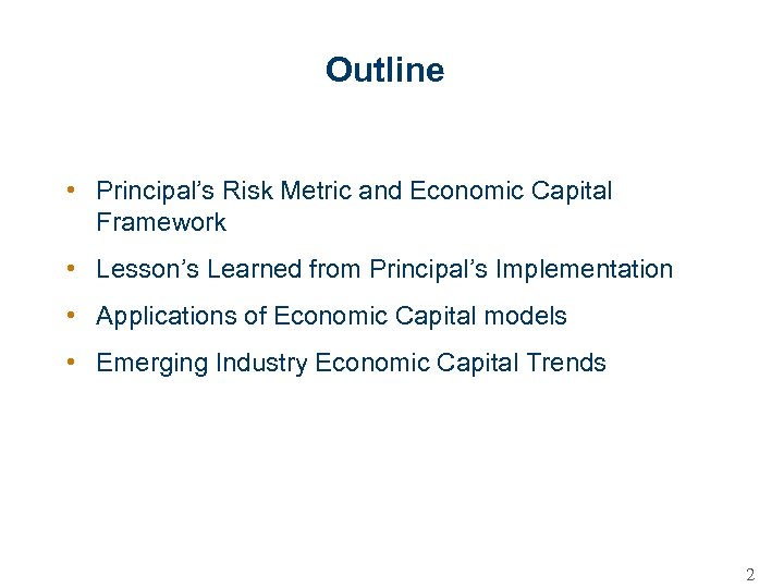 Outline • Principal’s Risk Metric and Economic Capital Framework • Lesson’s Learned from Principal’s