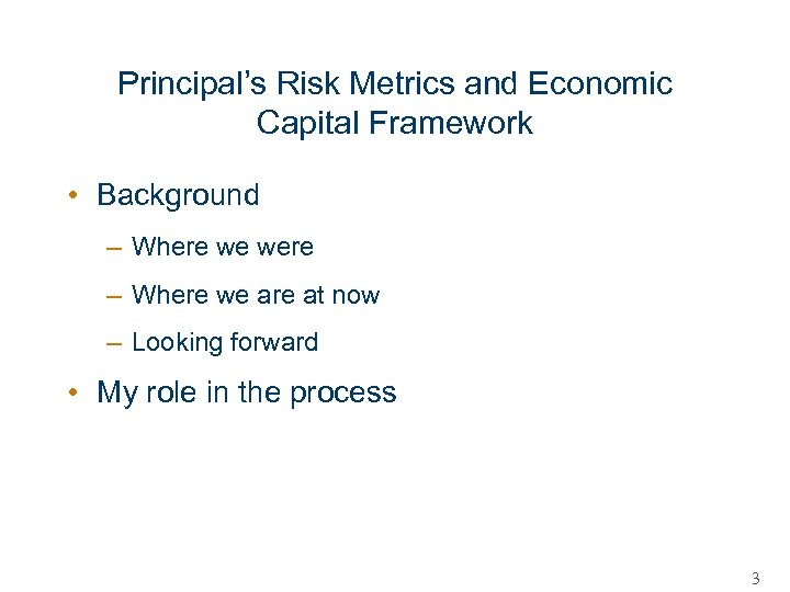 Principal’s Risk Metrics and Economic Capital Framework • Background – Where we were –