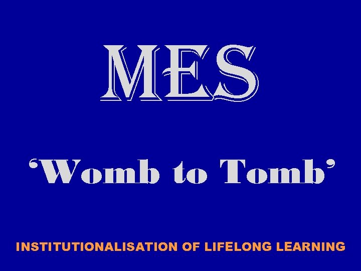 MES ‘Womb to Tomb’ INSTITUTIONALISATION OF LIFELONG LEARNING 