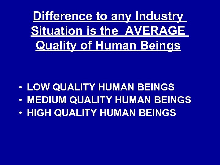 Difference to any Industry Situation is the AVERAGE Quality of Human Beings • LOW