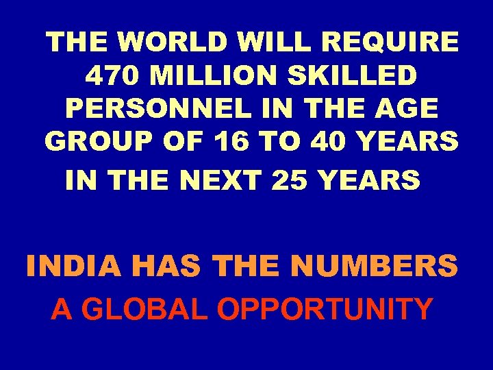 THE WORLD WILL REQUIRE 470 MILLION SKILLED PERSONNEL IN THE AGE GROUP OF 16