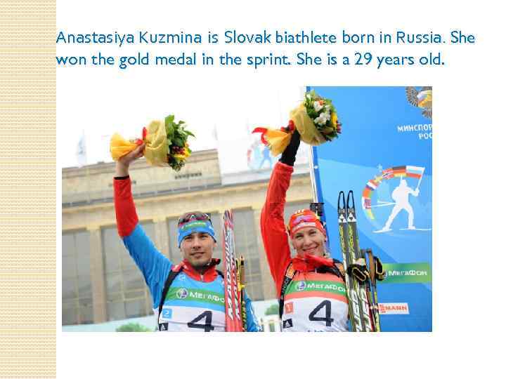 Anastasiya Kuzmina is Slovak biathlete born in Russia. She won the gold medal in