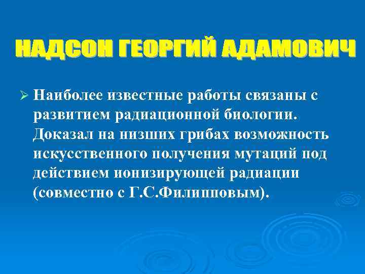 Ø Наиболее известные работы связаны с развитием радиационной биологии. Доказал на низших грибах возможность