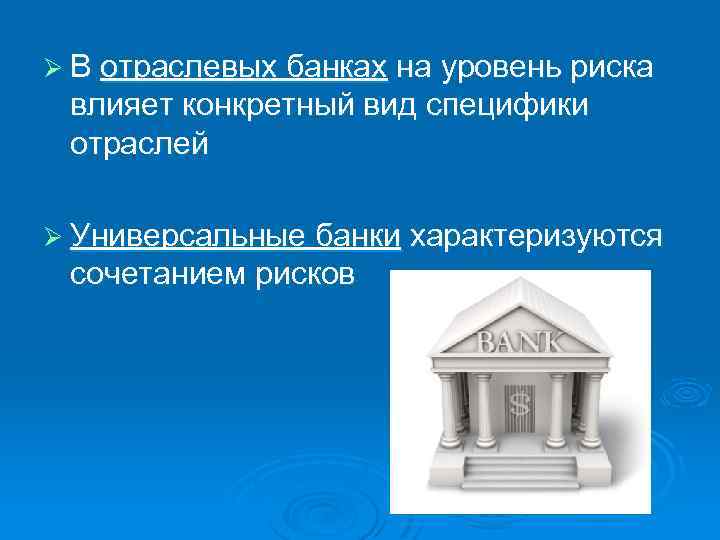 Ø В отраслевых банках на уровень риска влияет конкретный вид специфики отраслей Ø Универсальные