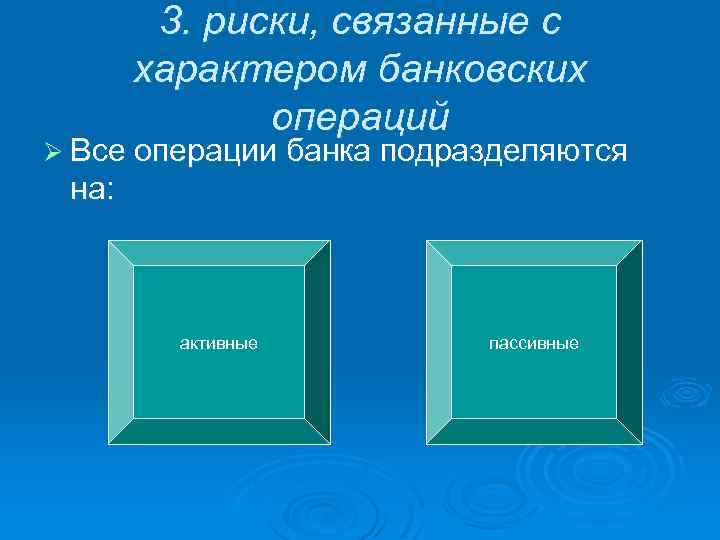 3. риски, связанные с характером банковских операций Ø Все операции банка подразделяются на: активные