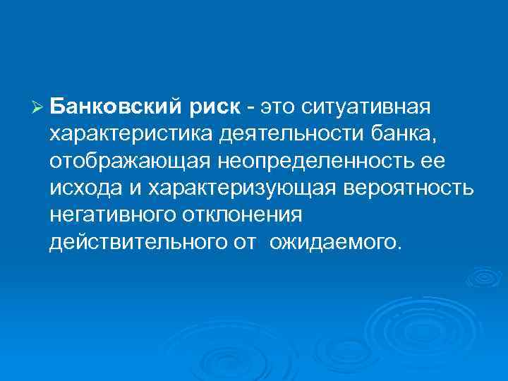 Ø Банковский риск - это ситуативная характеристика деятельности банка, отображающая неопределенность ее исхода и