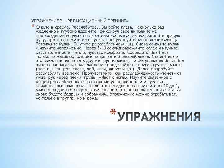 УПРАЖНЕНИЕ 2. «РЕЛАКСАЦИОННЫЙ ТРЕНИНГ» * Сядьте в кресло. Расслабьтесь. Закройте глаза. Несколько раз медленно