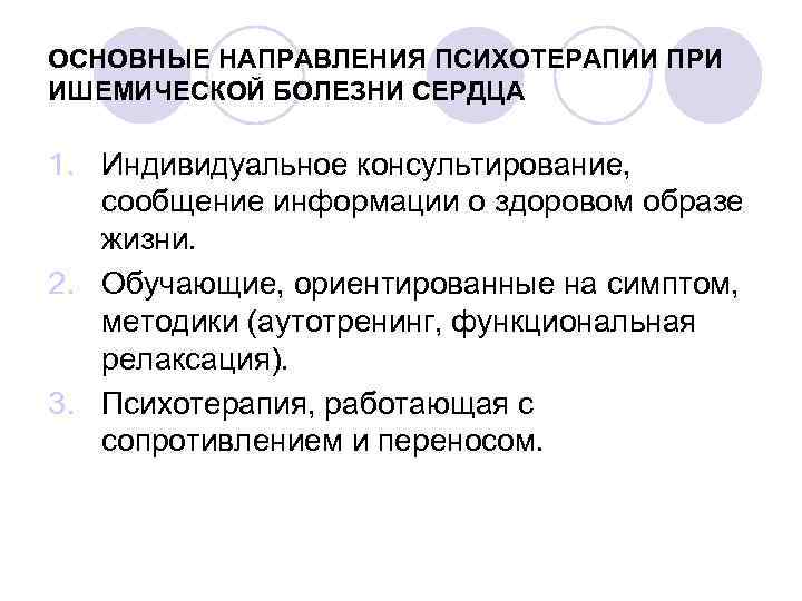 ОСНОВНЫЕ НАПРАВЛЕНИЯ ПСИХОТЕРАПИИ ПРИ ИШЕМИЧЕСКОЙ БОЛЕЗНИ СЕРДЦА 1. Индивидуальное консультирование, сообщение информации о здоровом