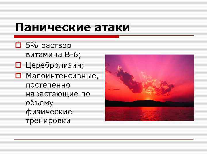 Панические атаки o 5% раствор витамина В-6; o Церебролизин; o Малоинтенсивные, постепенно нарастающие по