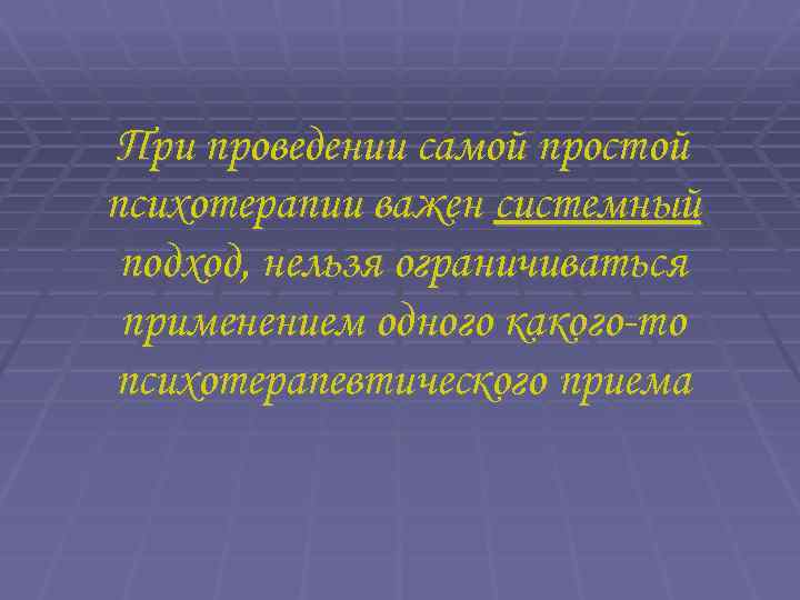 При проведении самой простой психотерапии важен системный подход, нельзя ограничиваться применением одного какого-то психотерапевтического