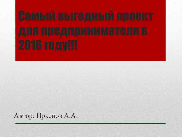 Самый выгодный проект для предпринимателя в 2016 году!!! Автор: Иркенов А. А. 