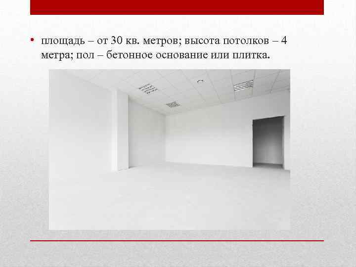  • площадь – от 30 кв. метров; высота потолков – 4 метра; пол