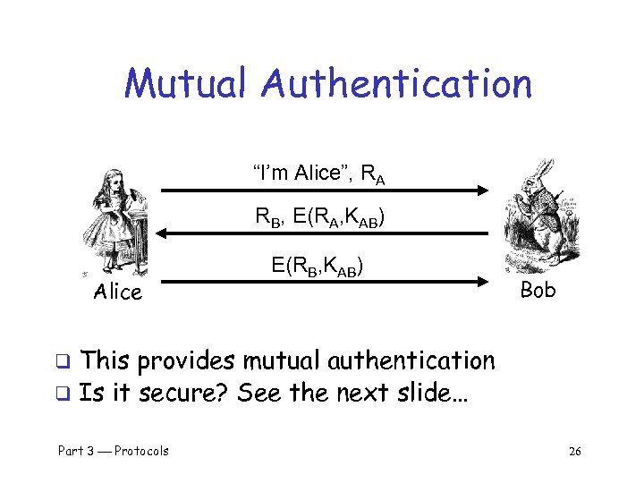 Mutual Authentication “I’m Alice”, RA RB, E(RA, KAB) Alice E(RB, KAB) Bob This provides