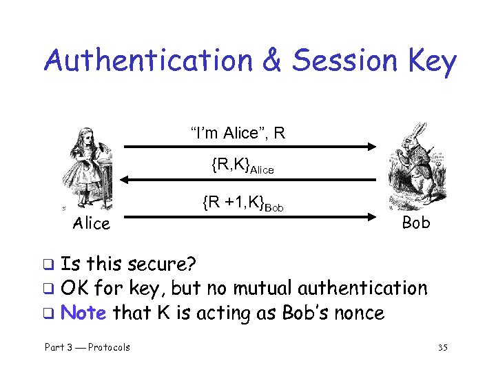 Authentication & Session Key “I’m Alice”, R {R, K}Alice {R +1, K}Bob Is this